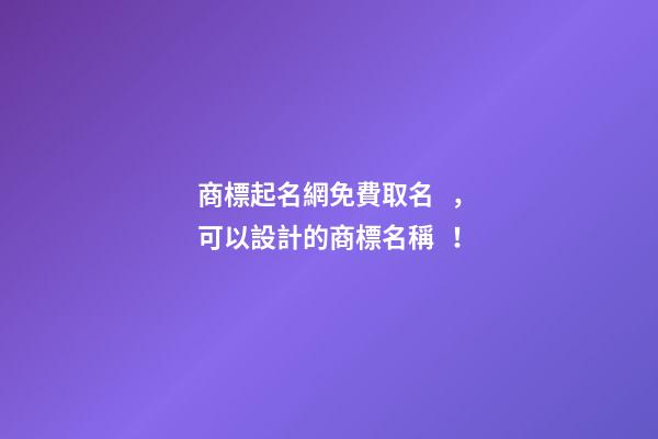 商標起名網免費取名，可以設計的商標名稱！-第1張-商標起名-玄機派